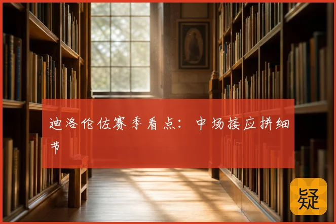 迪洛伦佐赛季看点:中场接应拼细节