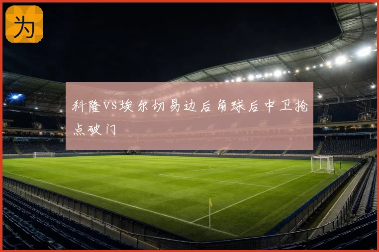 科隆vs埃尔切易边后角球后中卫抢点破门