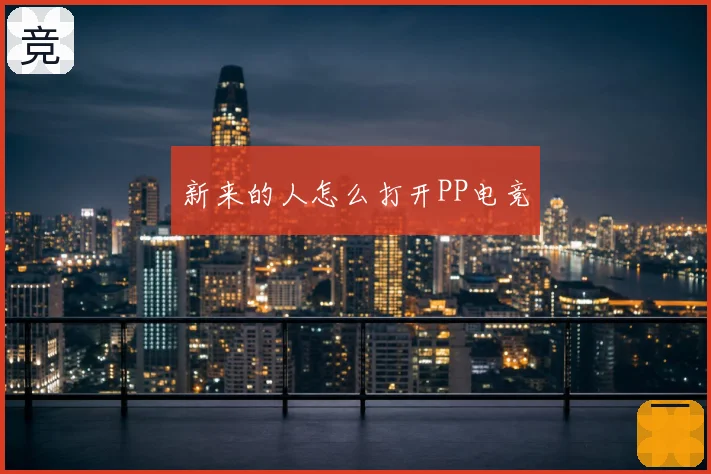 新来的人怎么打开PP电竞