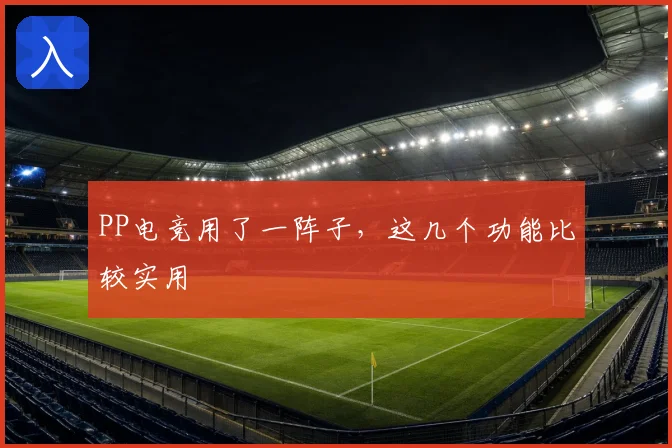 PP电竞用了一阵子,这几个功能比较实用