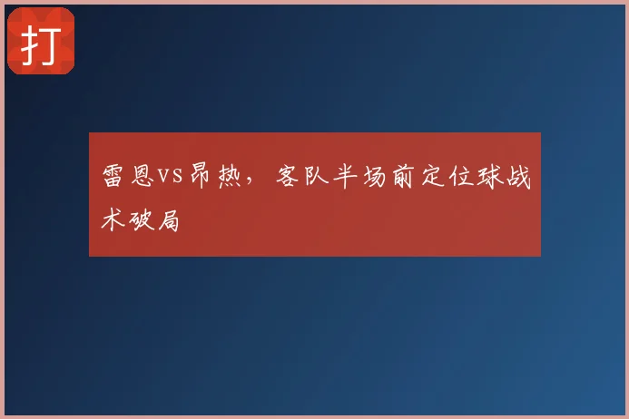 雷恩vs昂热，客队半场前定位球战术破局