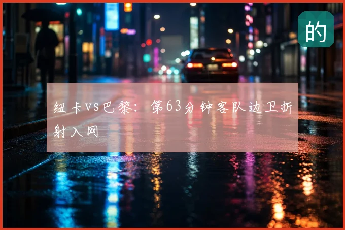 纽卡vs巴黎：第63分钟客队边卫折射入网